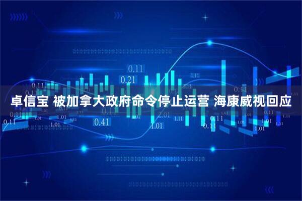 卓信宝 被加拿大政府命令停止运营 海康威视回应