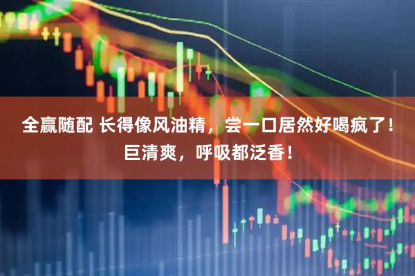 全赢随配 长得像风油精，尝一口居然好喝疯了！巨清爽，呼吸都泛香！