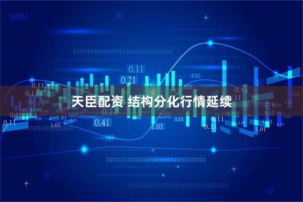 天臣配资 结构分化行情延续
