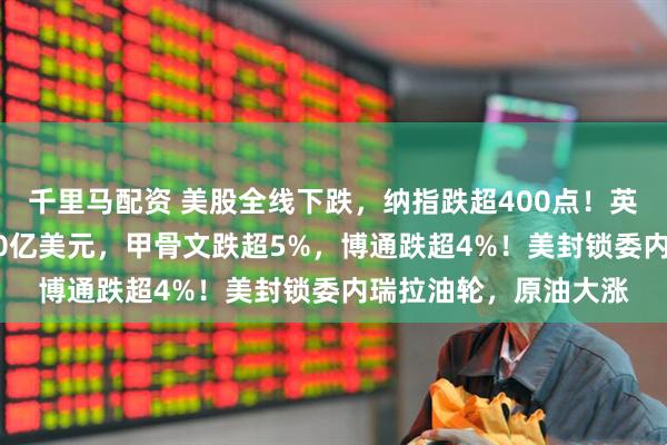 千里马配资 美股全线下跌，纳指跌超400点！英伟达市值蒸发超1600亿美元，甲骨文跌超5%，博通跌超4%！美封锁委内瑞拉油轮，原油大涨